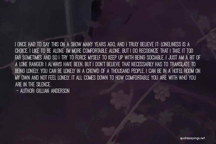 Gillian Anderson Quotes: I Once Had To Say This On A Show Many Years Ago, And I Truly Believe It: Loneliness Is A