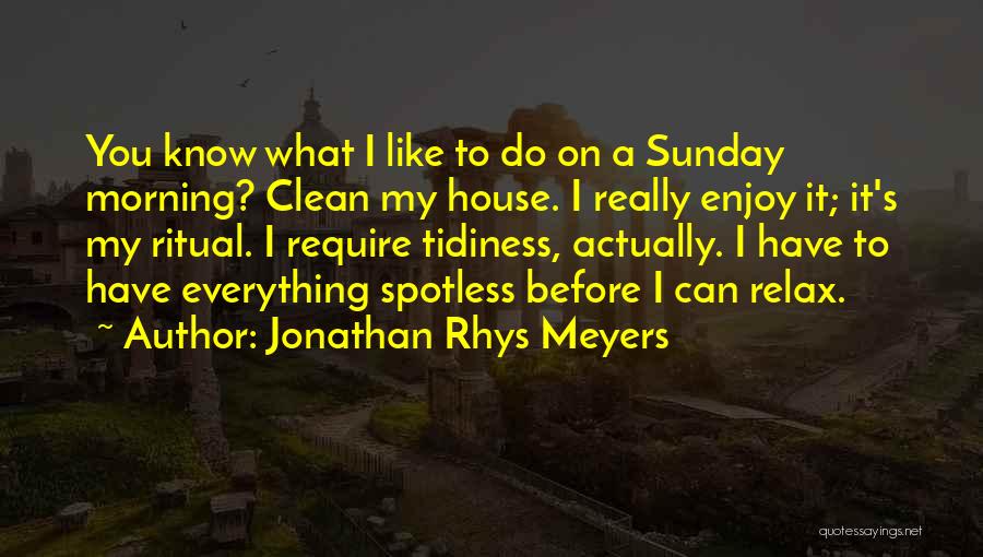 Jonathan Rhys Meyers Quotes: You Know What I Like To Do On A Sunday Morning? Clean My House. I Really Enjoy It; It's My