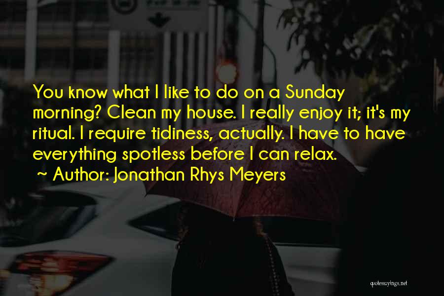 Jonathan Rhys Meyers Quotes: You Know What I Like To Do On A Sunday Morning? Clean My House. I Really Enjoy It; It's My