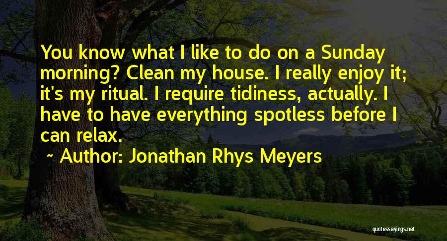 Jonathan Rhys Meyers Quotes: You Know What I Like To Do On A Sunday Morning? Clean My House. I Really Enjoy It; It's My