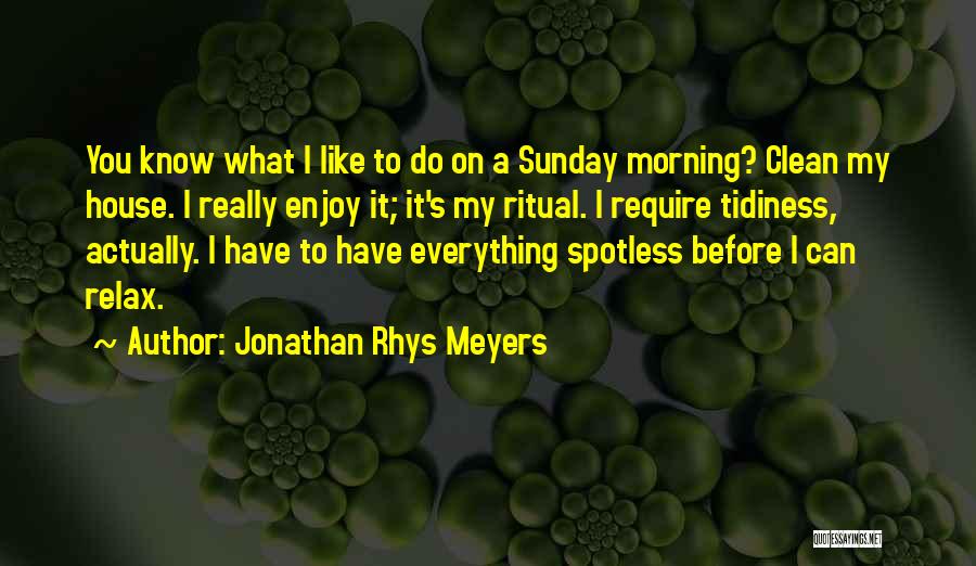 Jonathan Rhys Meyers Quotes: You Know What I Like To Do On A Sunday Morning? Clean My House. I Really Enjoy It; It's My