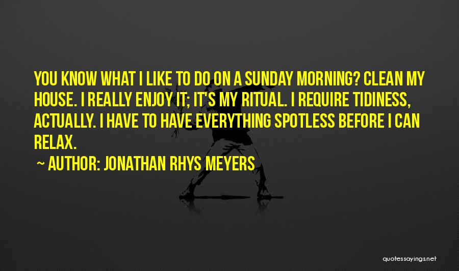 Jonathan Rhys Meyers Quotes: You Know What I Like To Do On A Sunday Morning? Clean My House. I Really Enjoy It; It's My