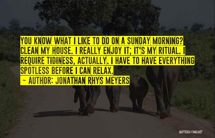 Jonathan Rhys Meyers Quotes: You Know What I Like To Do On A Sunday Morning? Clean My House. I Really Enjoy It; It's My