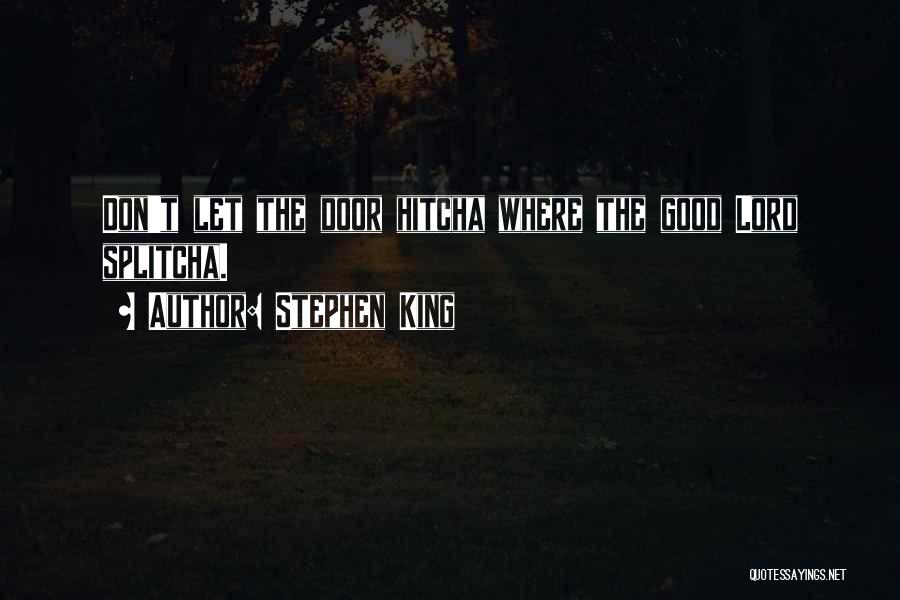Stephen King Quotes: Don't Let The Door Hitcha Where The Good Lord Splitcha.