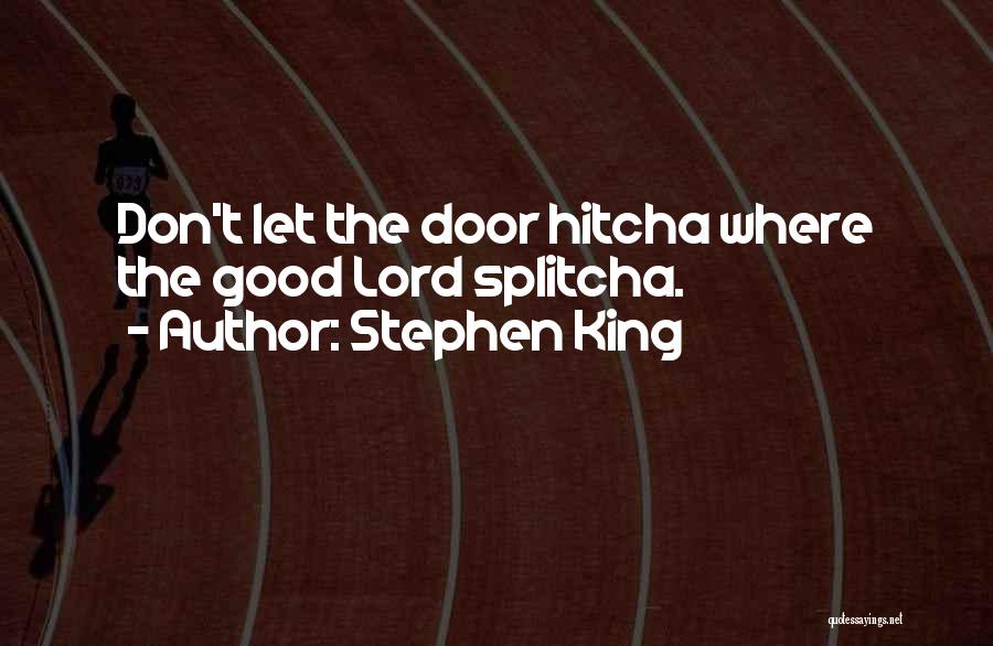 Stephen King Quotes: Don't Let The Door Hitcha Where The Good Lord Splitcha.