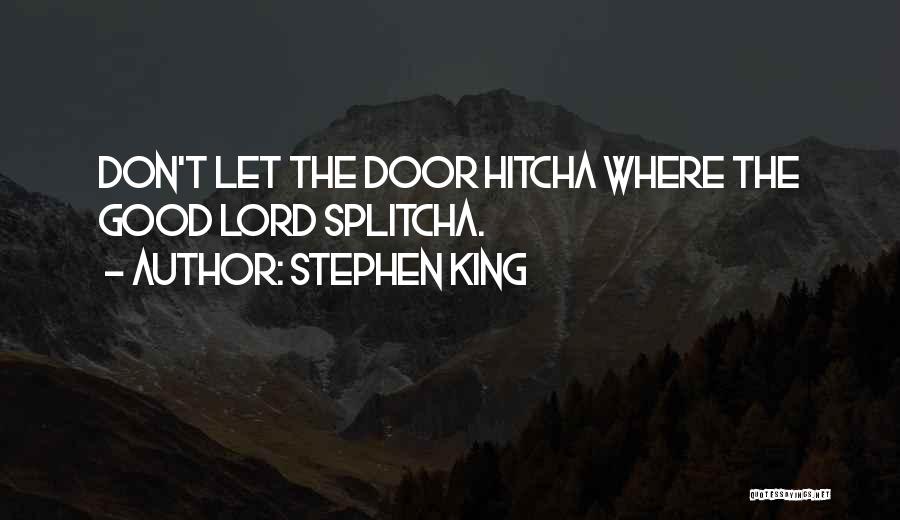 Stephen King Quotes: Don't Let The Door Hitcha Where The Good Lord Splitcha.