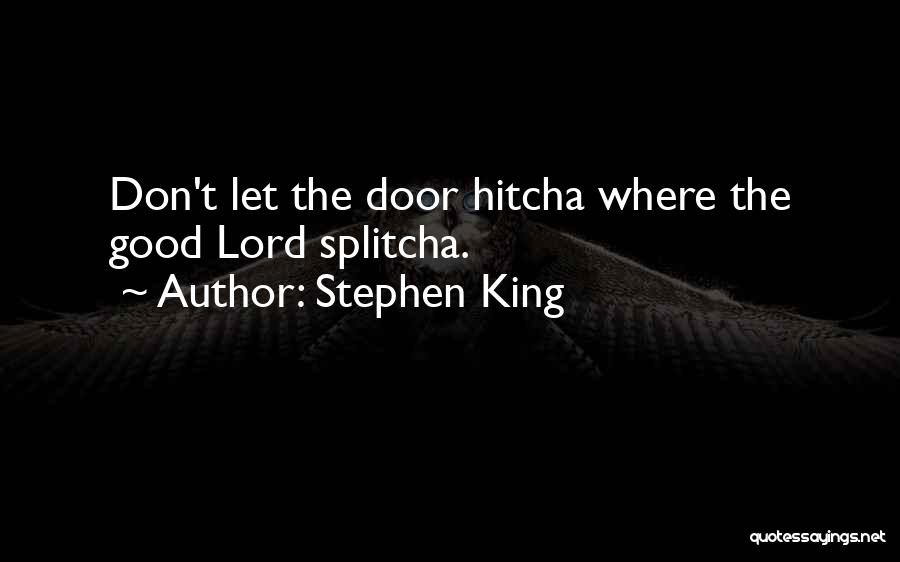 Stephen King Quotes: Don't Let The Door Hitcha Where The Good Lord Splitcha.