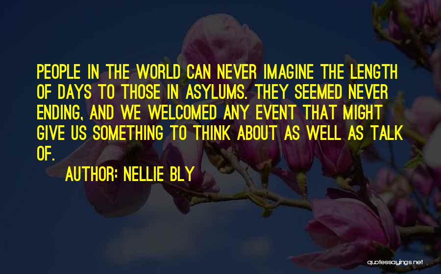 Nellie Bly Quotes: People In The World Can Never Imagine The Length Of Days To Those In Asylums. They Seemed Never Ending, And