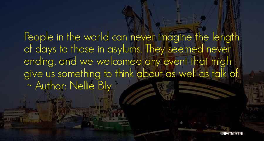 Nellie Bly Quotes: People In The World Can Never Imagine The Length Of Days To Those In Asylums. They Seemed Never Ending, And