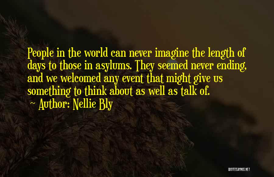 Nellie Bly Quotes: People In The World Can Never Imagine The Length Of Days To Those In Asylums. They Seemed Never Ending, And