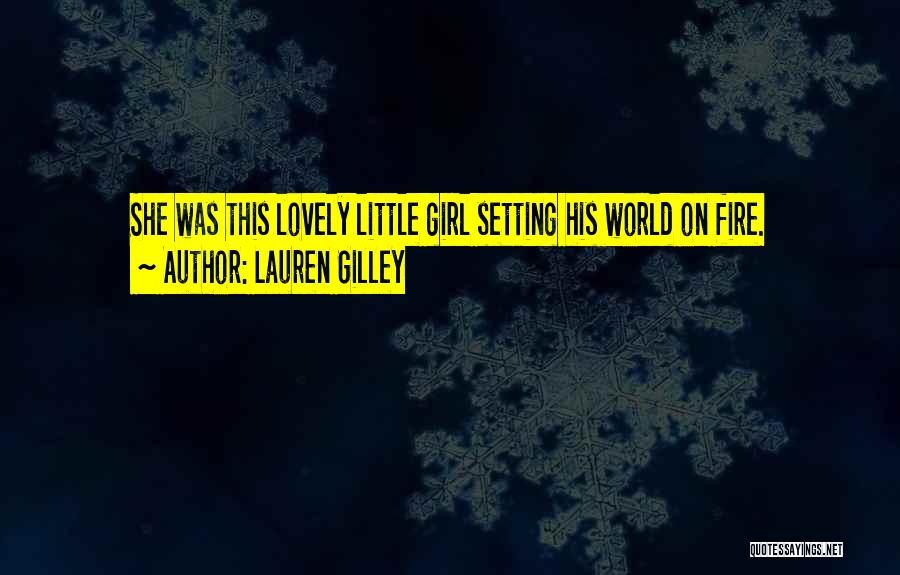 Lauren Gilley Quotes: She Was This Lovely Little Girl Setting His World On Fire.