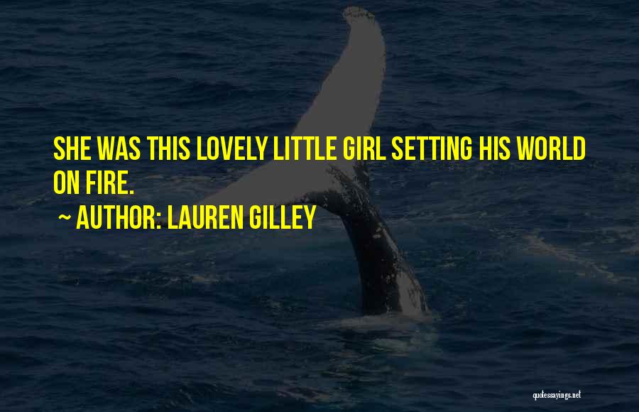 Lauren Gilley Quotes: She Was This Lovely Little Girl Setting His World On Fire.