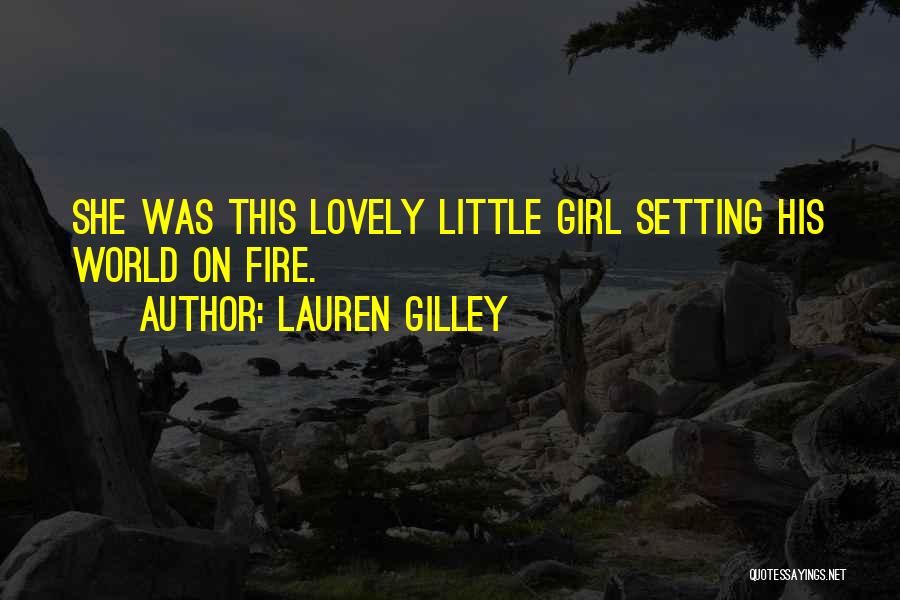 Lauren Gilley Quotes: She Was This Lovely Little Girl Setting His World On Fire.