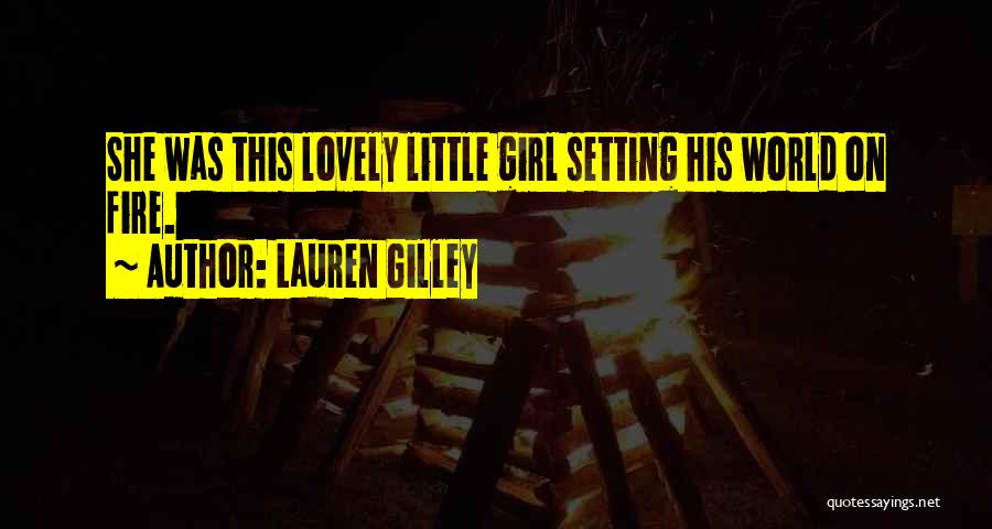 Lauren Gilley Quotes: She Was This Lovely Little Girl Setting His World On Fire.
