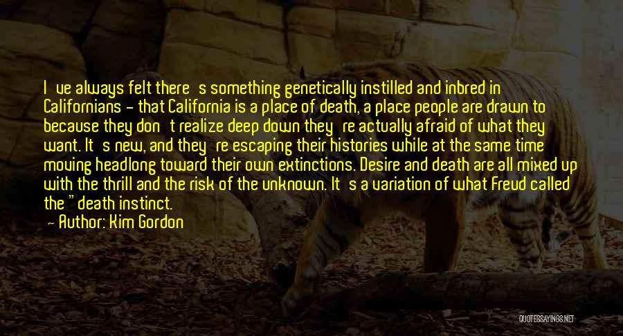 Kim Gordon Quotes: I've Always Felt There's Something Genetically Instilled And Inbred In Californians - That California Is A Place Of Death, A