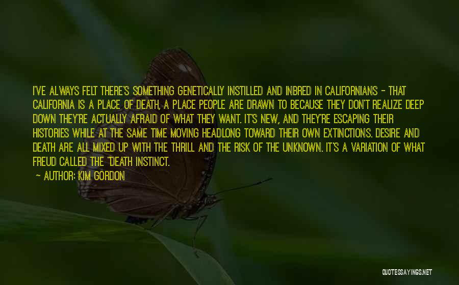 Kim Gordon Quotes: I've Always Felt There's Something Genetically Instilled And Inbred In Californians - That California Is A Place Of Death, A