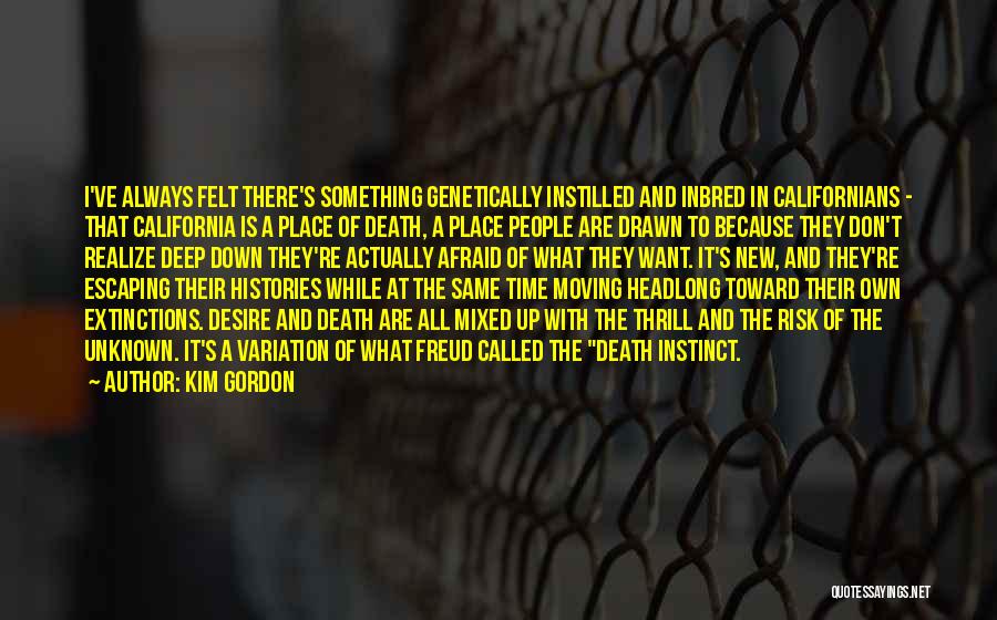 Kim Gordon Quotes: I've Always Felt There's Something Genetically Instilled And Inbred In Californians - That California Is A Place Of Death, A