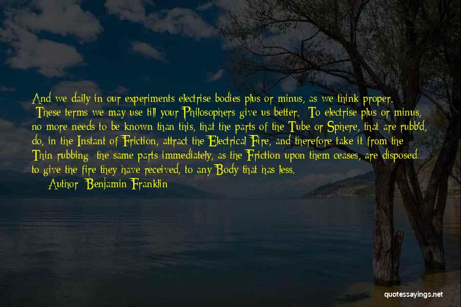Benjamin Franklin Quotes: And We Daily In Our Experiments Electrise Bodies Plus Or Minus, As We Think Proper. [these Terms We May Use
