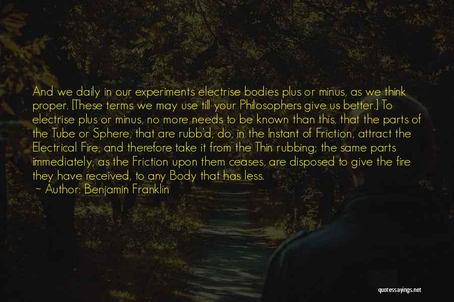 Benjamin Franklin Quotes: And We Daily In Our Experiments Electrise Bodies Plus Or Minus, As We Think Proper. [these Terms We May Use