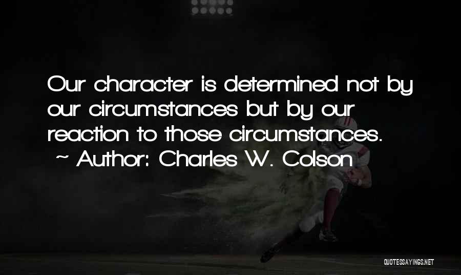 Charles W. Colson Quotes: Our Character Is Determined Not By Our Circumstances But By Our Reaction To Those Circumstances.