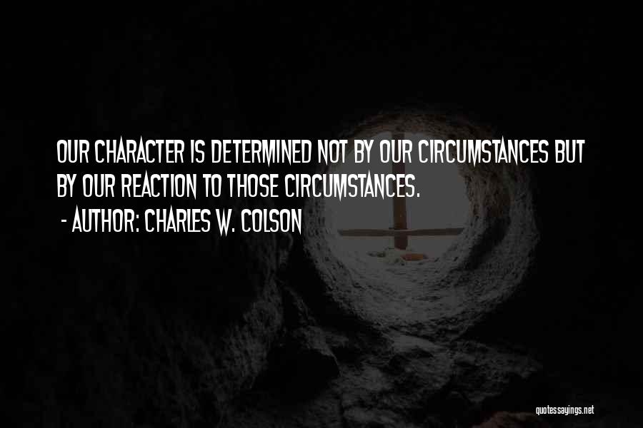 Charles W. Colson Quotes: Our Character Is Determined Not By Our Circumstances But By Our Reaction To Those Circumstances.