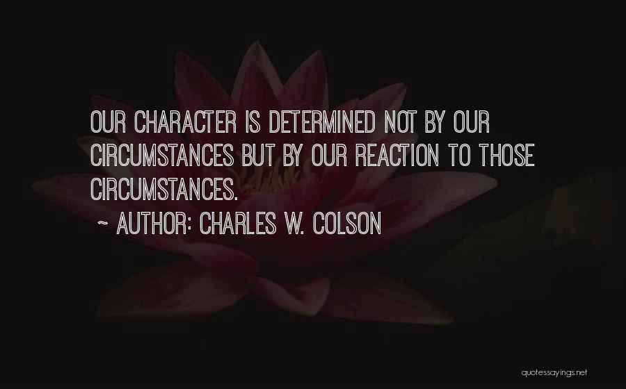 Charles W. Colson Quotes: Our Character Is Determined Not By Our Circumstances But By Our Reaction To Those Circumstances.