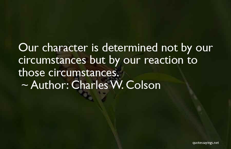 Charles W. Colson Quotes: Our Character Is Determined Not By Our Circumstances But By Our Reaction To Those Circumstances.