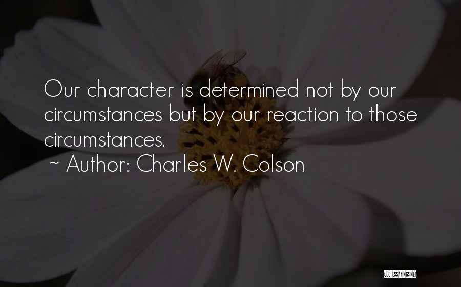 Charles W. Colson Quotes: Our Character Is Determined Not By Our Circumstances But By Our Reaction To Those Circumstances.