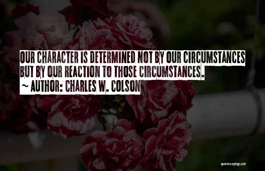 Charles W. Colson Quotes: Our Character Is Determined Not By Our Circumstances But By Our Reaction To Those Circumstances.