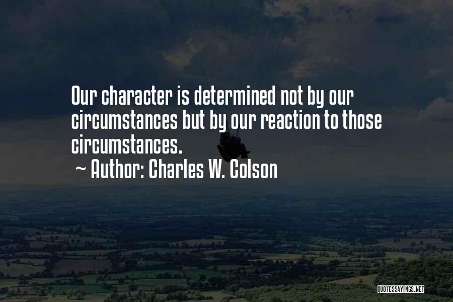 Charles W. Colson Quotes: Our Character Is Determined Not By Our Circumstances But By Our Reaction To Those Circumstances.