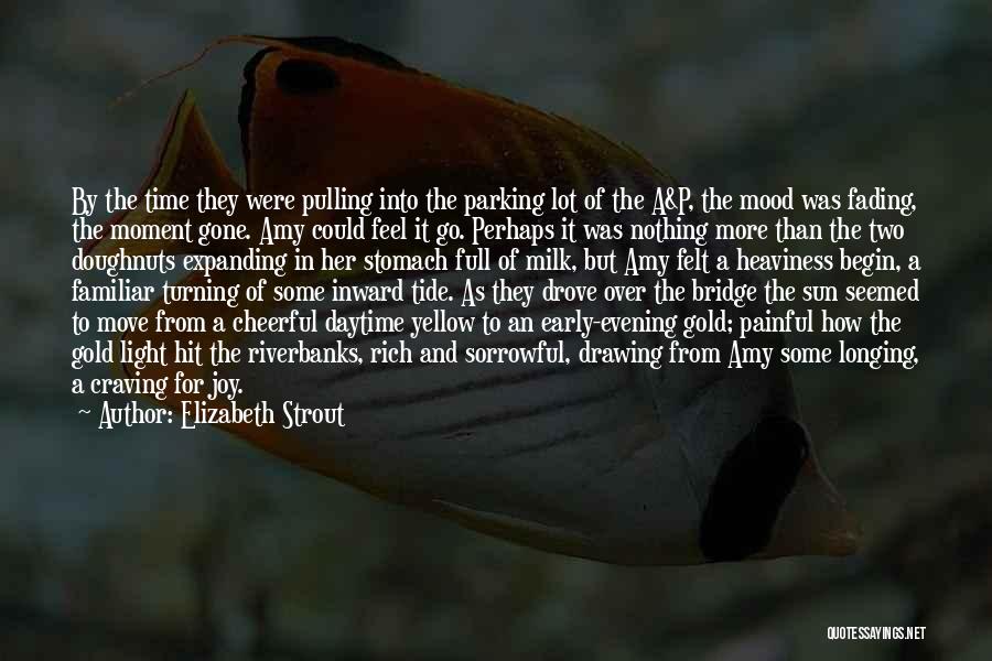 Elizabeth Strout Quotes: By The Time They Were Pulling Into The Parking Lot Of The A&p, The Mood Was Fading, The Moment Gone.