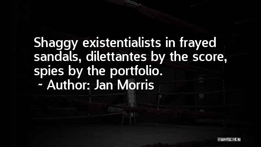 Jan Morris Quotes: Shaggy Existentialists In Frayed Sandals, Dilettantes By The Score, Spies By The Portfolio.