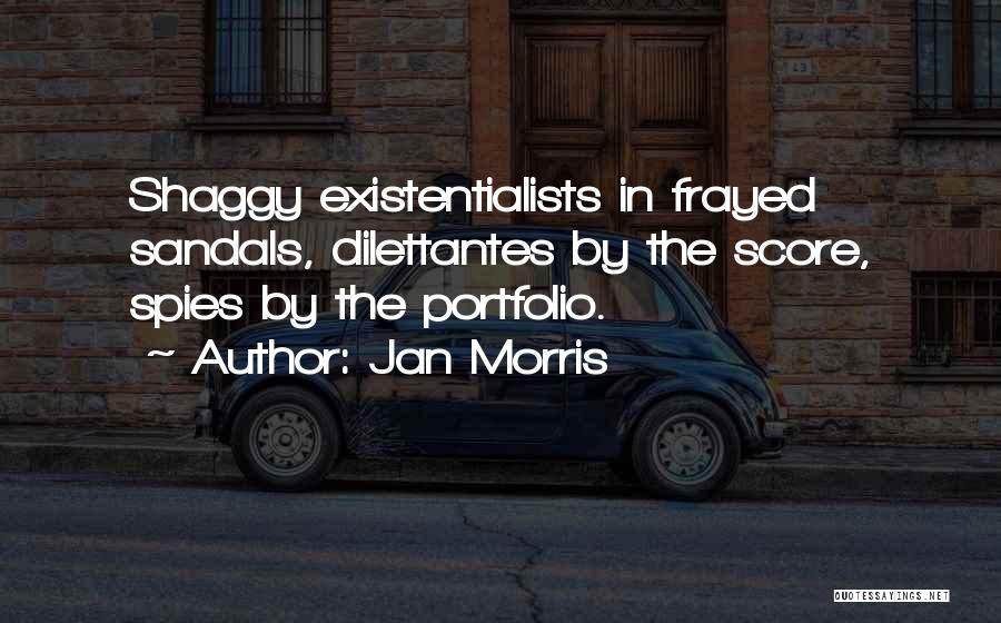 Jan Morris Quotes: Shaggy Existentialists In Frayed Sandals, Dilettantes By The Score, Spies By The Portfolio.