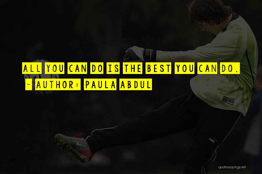 Paula Abdul Quotes: All You Can Do Is The Best You Can Do.