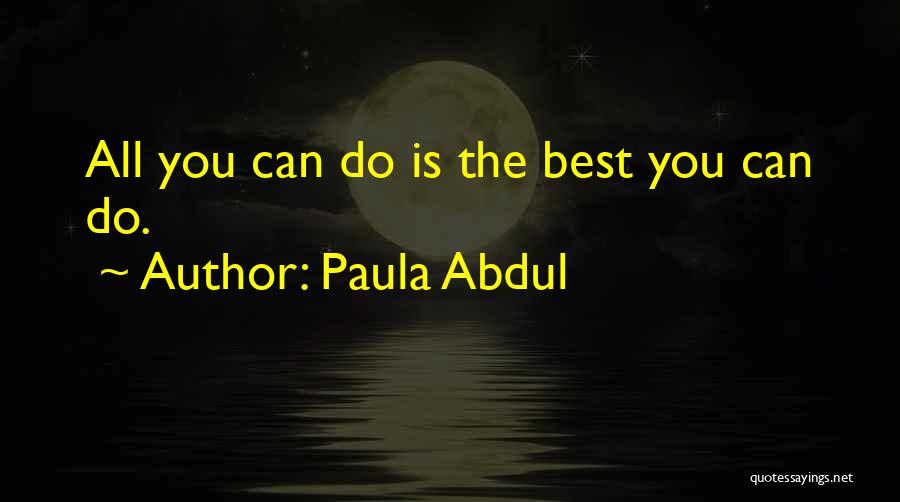 Paula Abdul Quotes: All You Can Do Is The Best You Can Do.