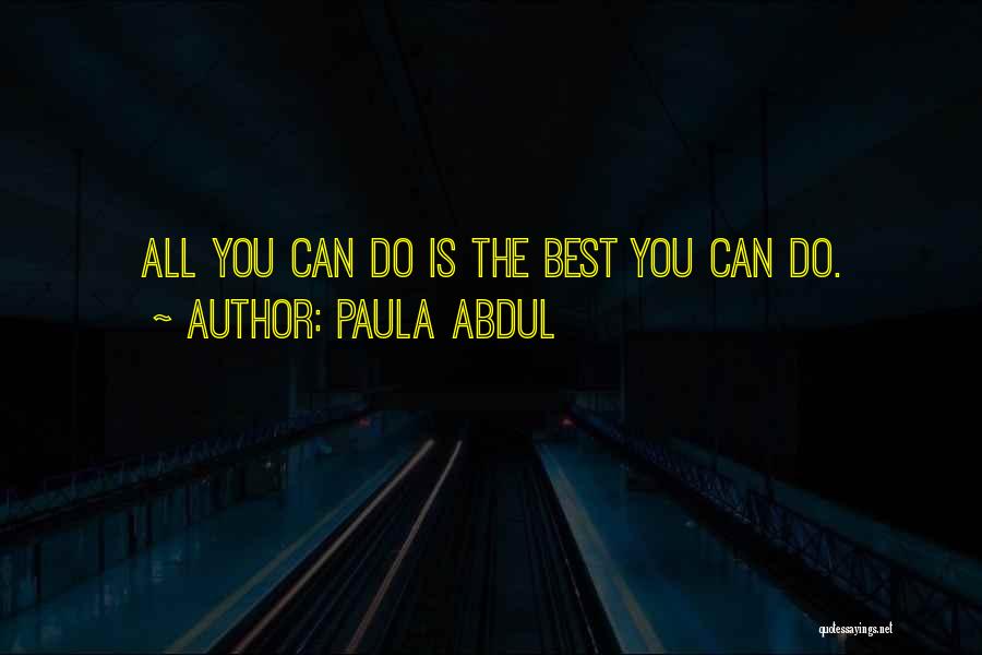 Paula Abdul Quotes: All You Can Do Is The Best You Can Do.
