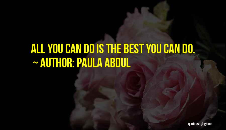 Paula Abdul Quotes: All You Can Do Is The Best You Can Do.