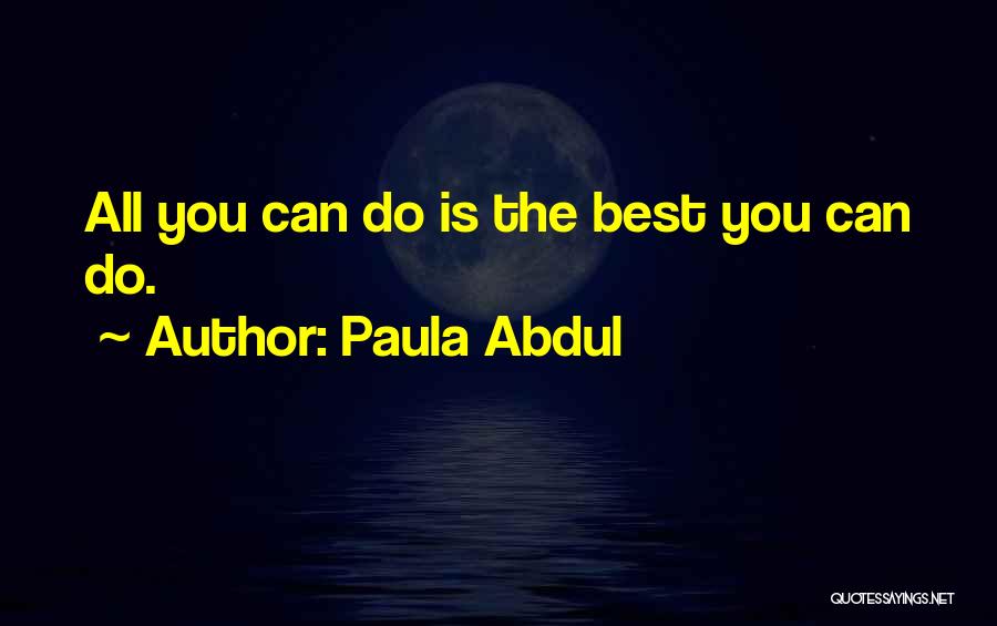 Paula Abdul Quotes: All You Can Do Is The Best You Can Do.