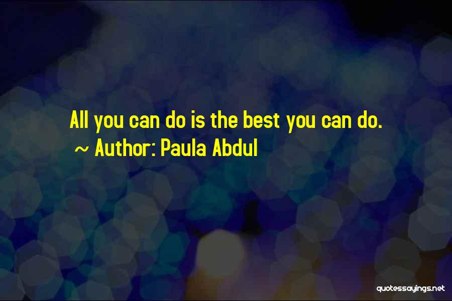 Paula Abdul Quotes: All You Can Do Is The Best You Can Do.