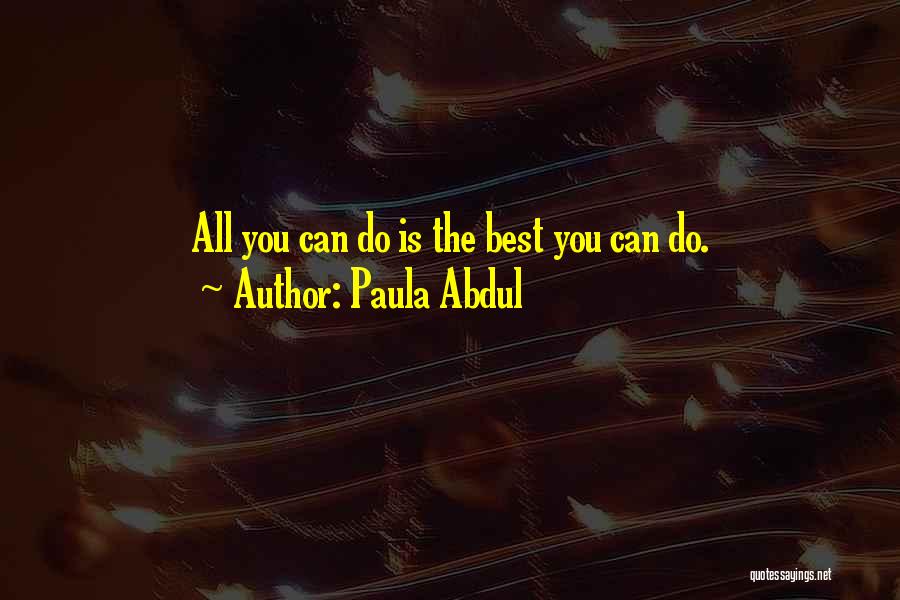 Paula Abdul Quotes: All You Can Do Is The Best You Can Do.