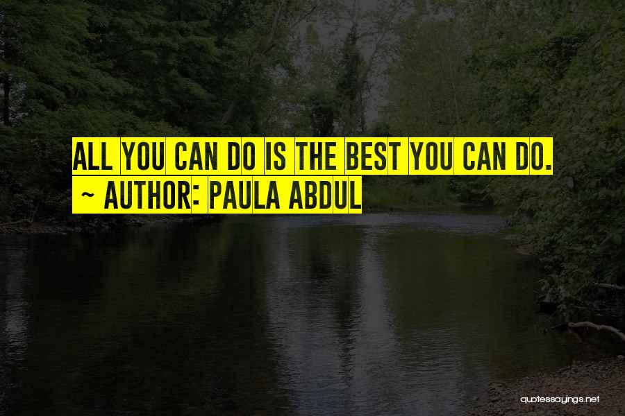 Paula Abdul Quotes: All You Can Do Is The Best You Can Do.