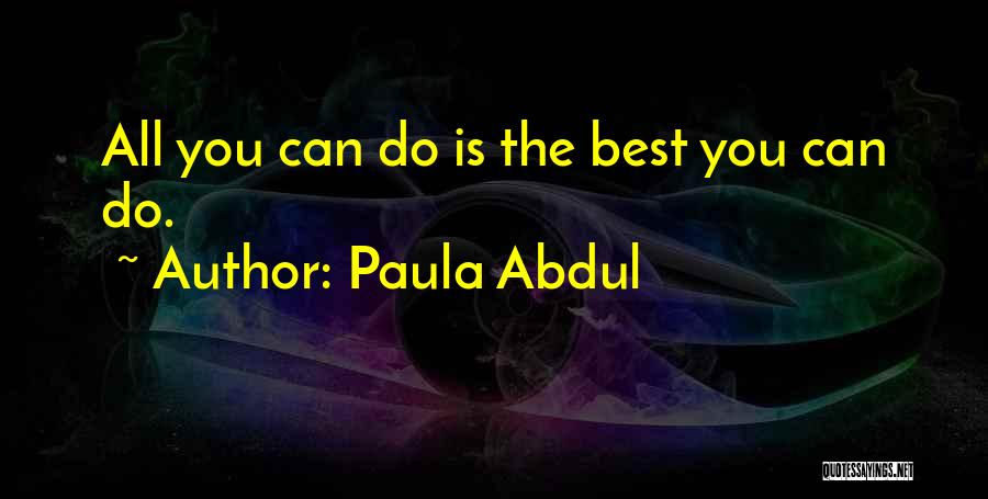 Paula Abdul Quotes: All You Can Do Is The Best You Can Do.