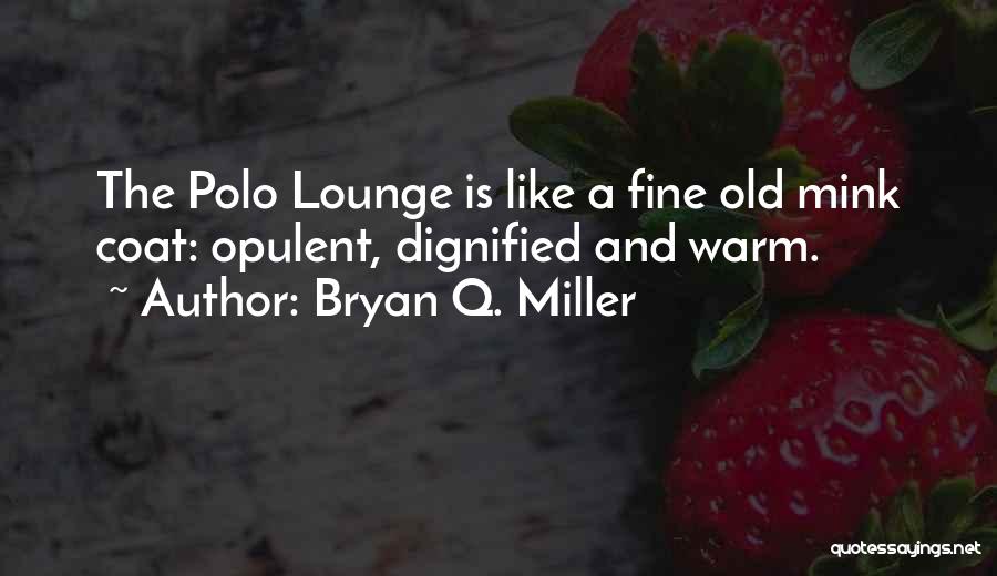 Bryan Q. Miller Quotes: The Polo Lounge Is Like A Fine Old Mink Coat: Opulent, Dignified And Warm.