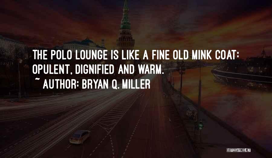 Bryan Q. Miller Quotes: The Polo Lounge Is Like A Fine Old Mink Coat: Opulent, Dignified And Warm.