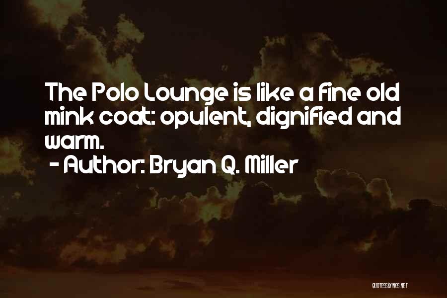 Bryan Q. Miller Quotes: The Polo Lounge Is Like A Fine Old Mink Coat: Opulent, Dignified And Warm.