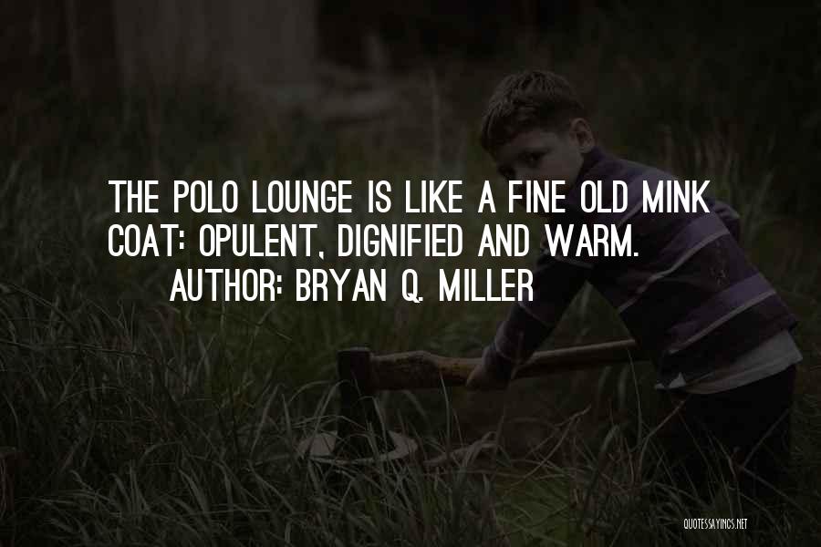 Bryan Q. Miller Quotes: The Polo Lounge Is Like A Fine Old Mink Coat: Opulent, Dignified And Warm.