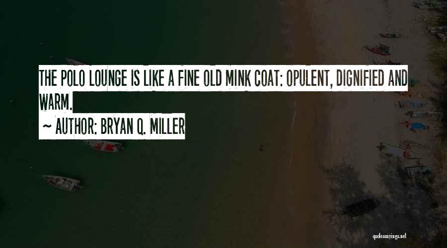 Bryan Q. Miller Quotes: The Polo Lounge Is Like A Fine Old Mink Coat: Opulent, Dignified And Warm.