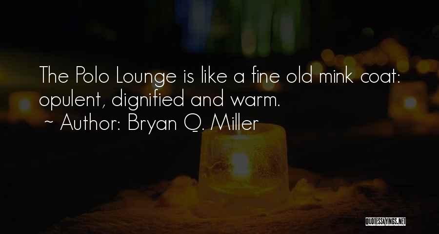 Bryan Q. Miller Quotes: The Polo Lounge Is Like A Fine Old Mink Coat: Opulent, Dignified And Warm.