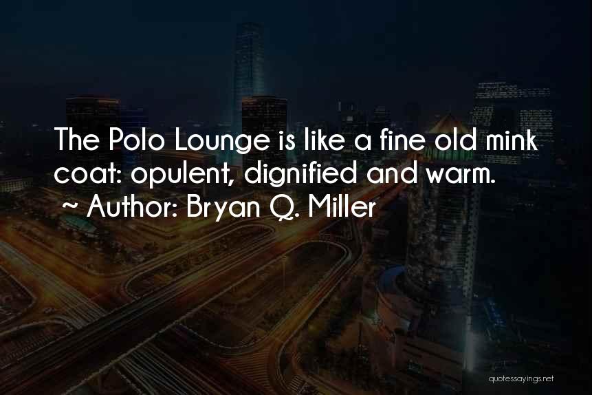 Bryan Q. Miller Quotes: The Polo Lounge Is Like A Fine Old Mink Coat: Opulent, Dignified And Warm.