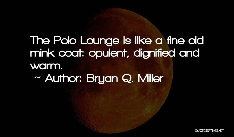 Bryan Q. Miller Quotes: The Polo Lounge Is Like A Fine Old Mink Coat: Opulent, Dignified And Warm.